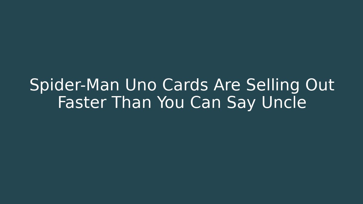 Spider-Man Uno Cards Are Selling Out Faster Than You Can Say Uncle - Sports History Weekly