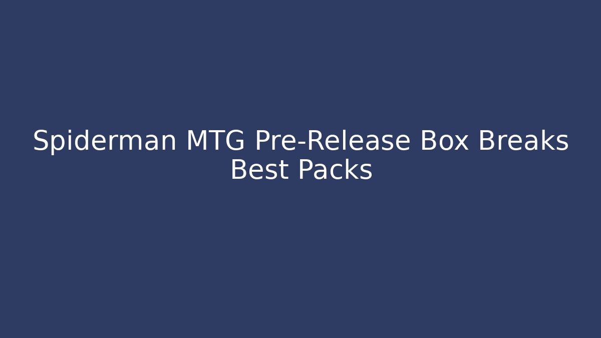 Spiderman MTG Pre-Release Box Breaks Best Packs - Sports History Weekly