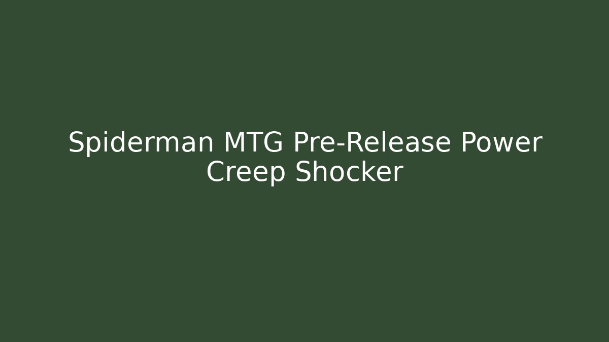 Spiderman MTG Pre-Release Power Creep Shocker - Sports History Weekly