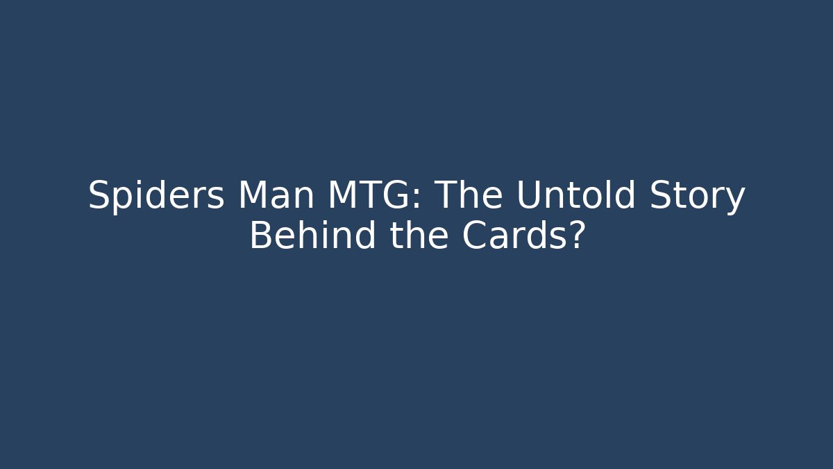 Spiders Man MTG: The Untold Story Behind the Cards?