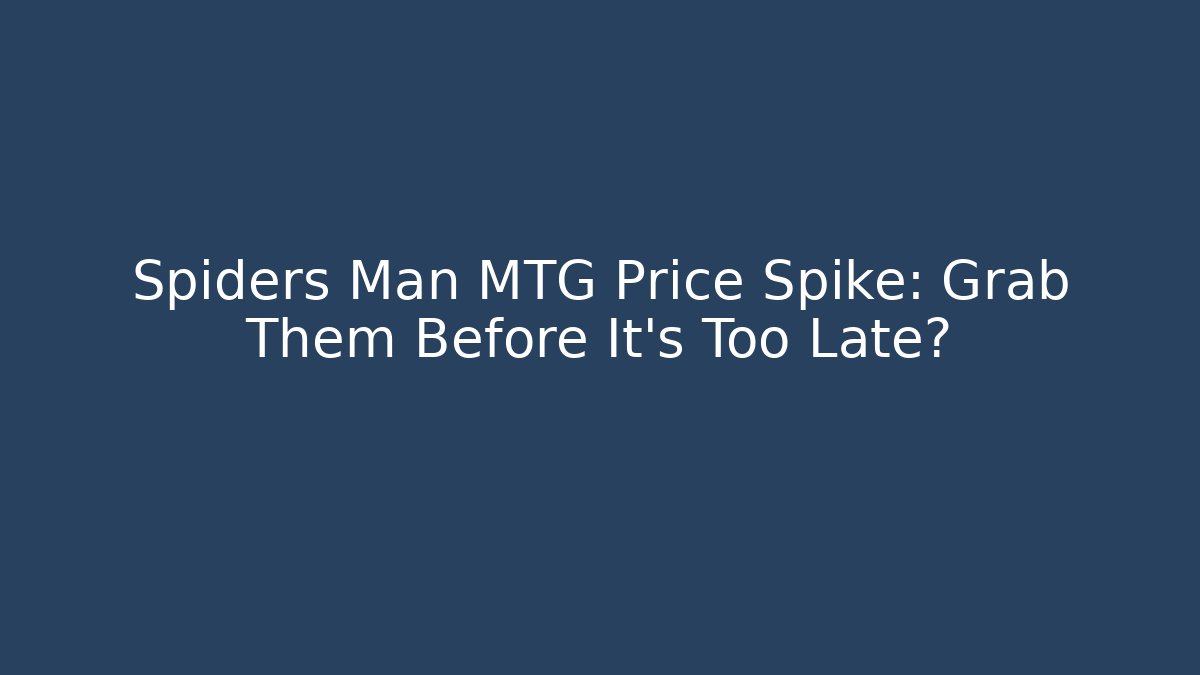 Spiders Man MTG Price Spike: Grab Them Before It's Too Late?