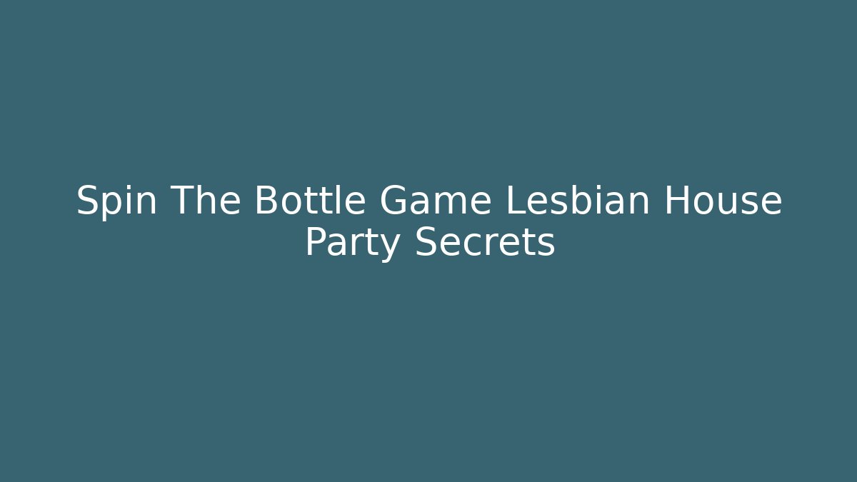 Spin The Bottle Game Lesbian House Party Secrets