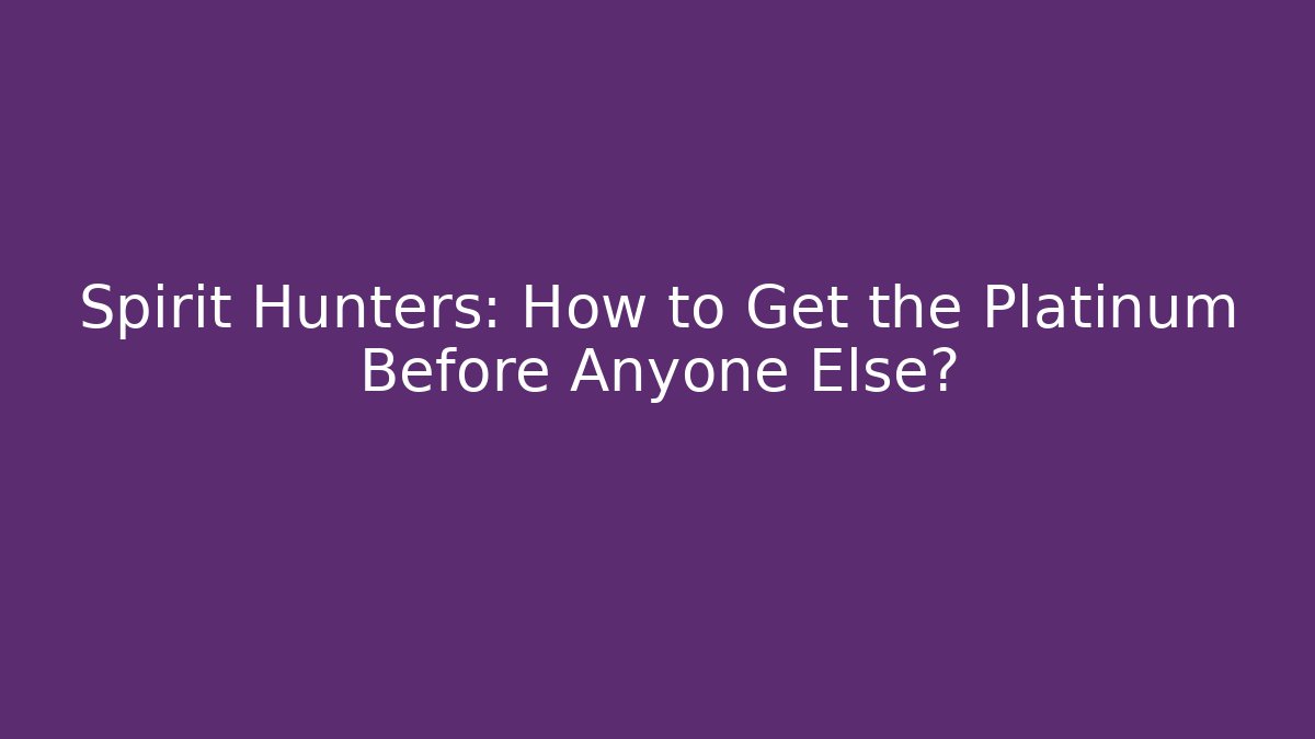 Spirit Hunters: How to Get the Platinum Before Anyone Else?