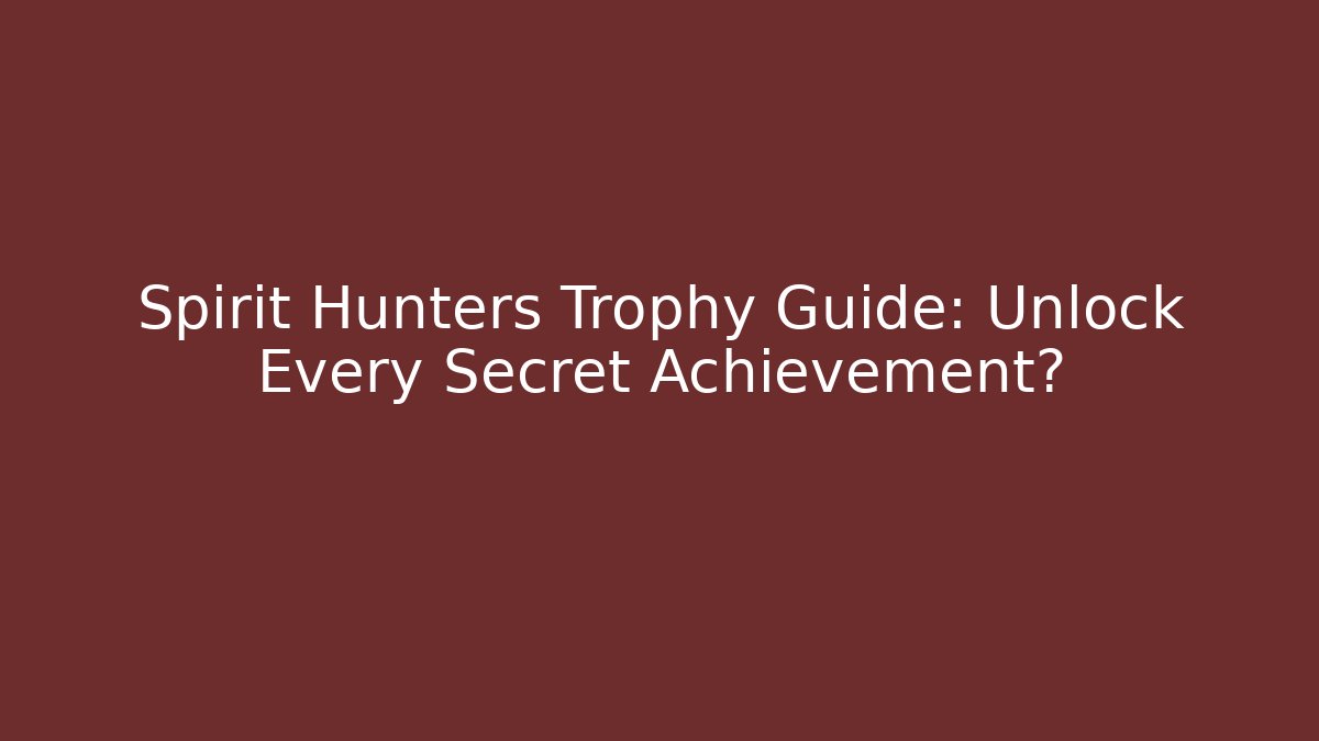 Spirit Hunters Trophy Guide: Unlock Every Secret Achievement?