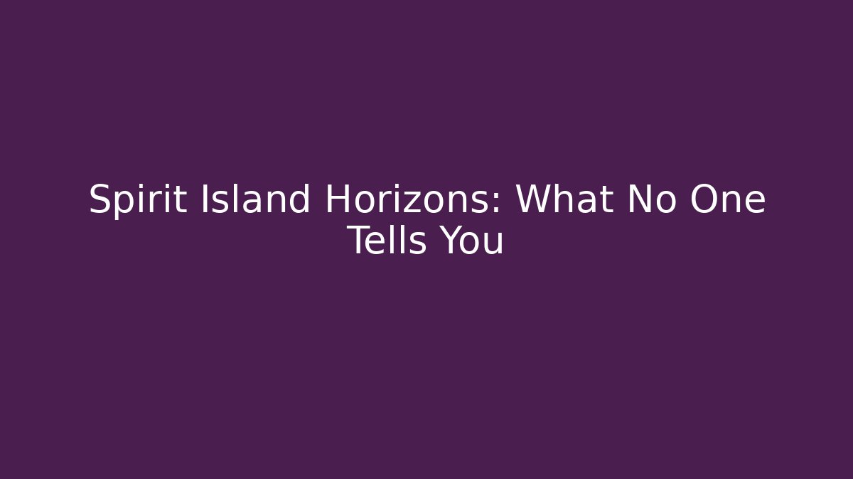Spirit Island Horizons: What No One Tells You