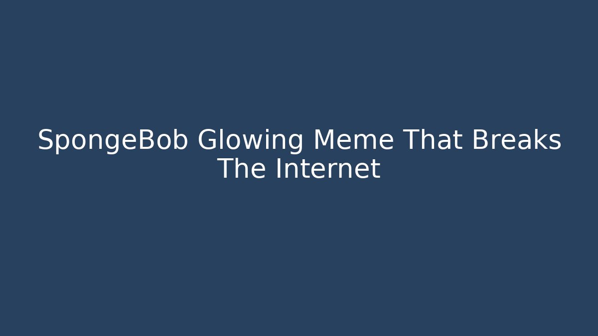 SpongeBob Glowing Meme That Breaks The Internet