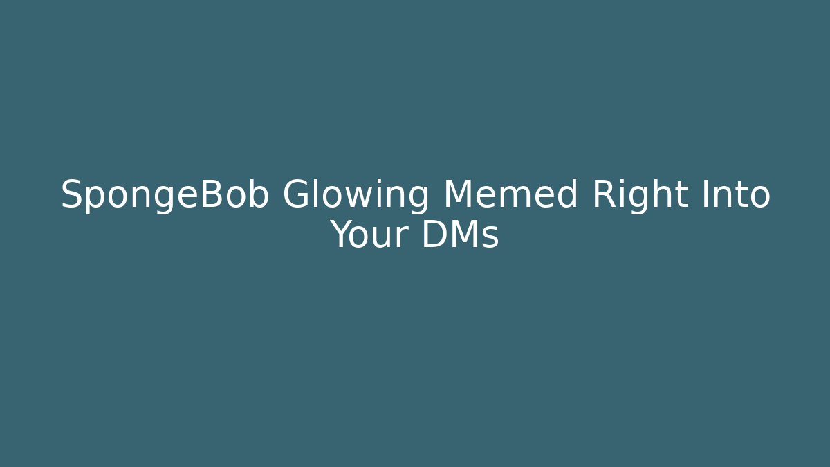 SpongeBob Glowing Memed Right Into Your DMs