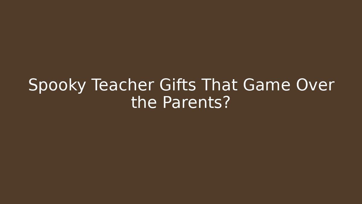 Spooky Teacher Gifts That Game Over the Parents?