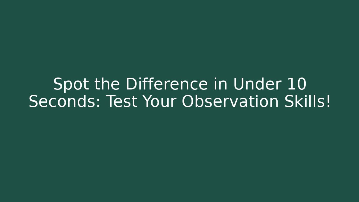 Spot the Difference in Under 10 Seconds: Test Your Observation Skills!