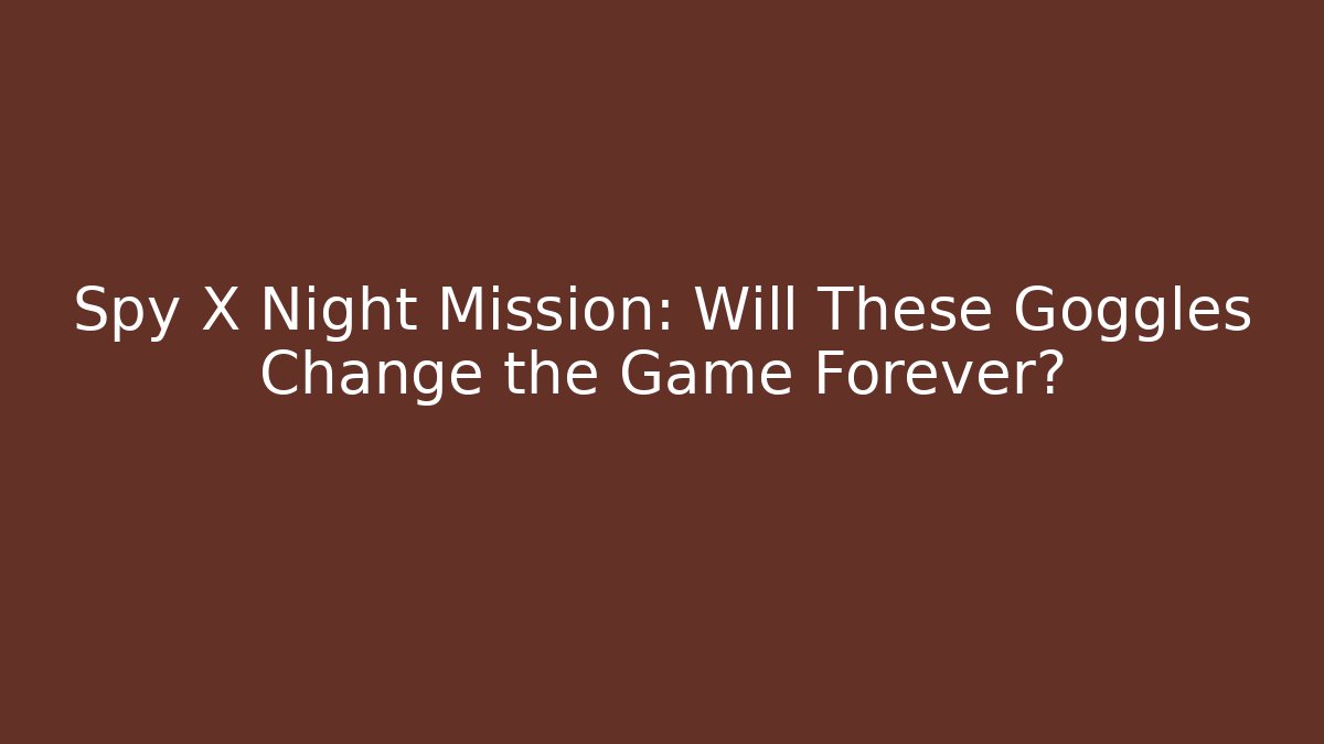 Spy X Night Mission: Will These Goggles Change the Game Forever?