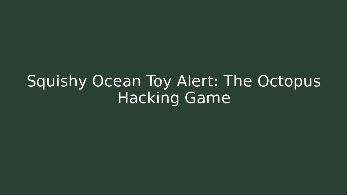 Squishy Ocean Toy Alert: The Octopus Hacking Game