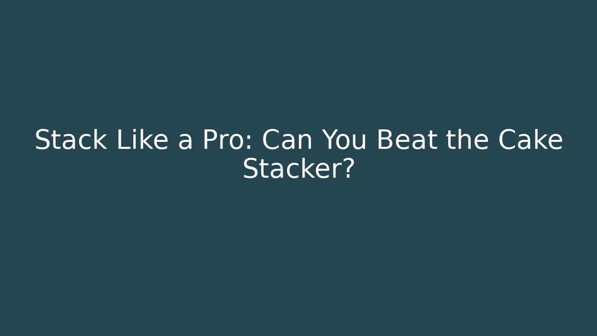 Stack Like a Pro: Can You Beat the Cake Stacker?