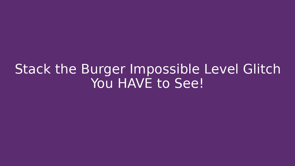 Stack the Burger Impossible Level Glitch You HAVE to See!