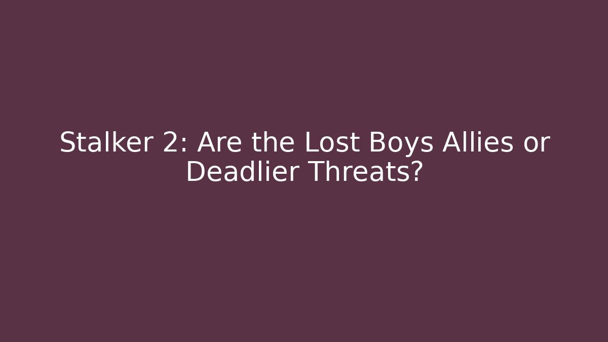 Stalker 2: Are the Lost Boys Allies or Deadlier Threats?