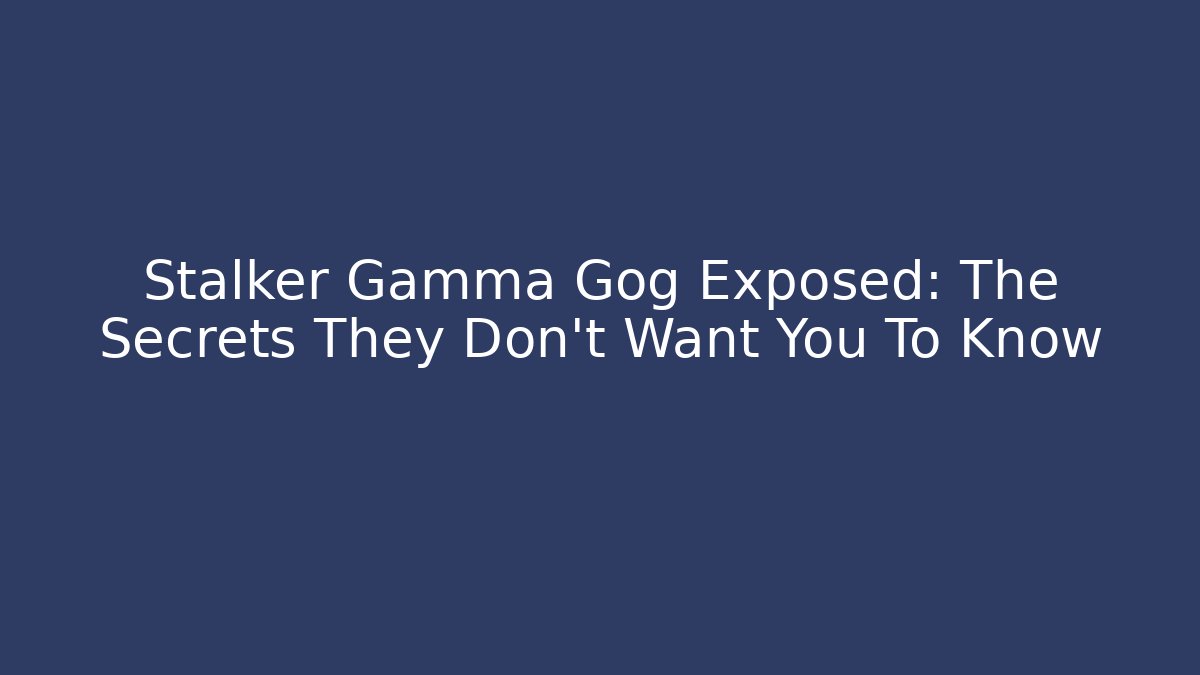 Stalker Gamma Gog Exposed: The Secrets They Don’t Want You To Know