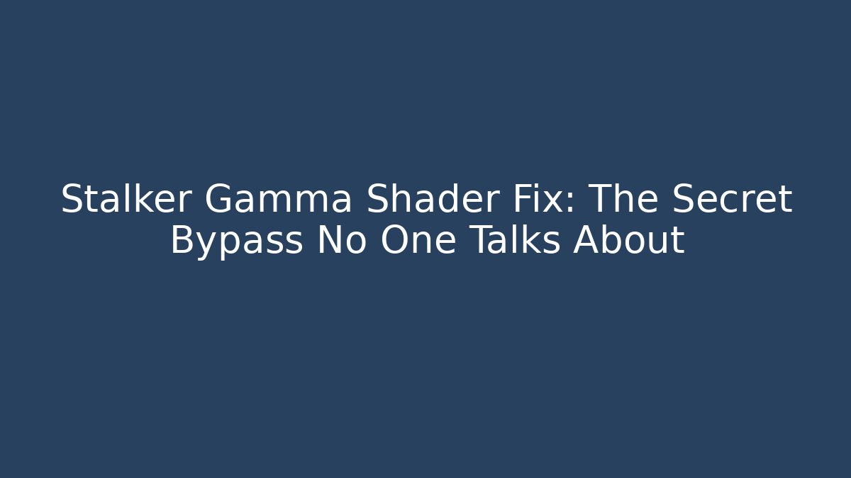Stalker Gamma Shader Fix: The Secret Bypass No One Talks About