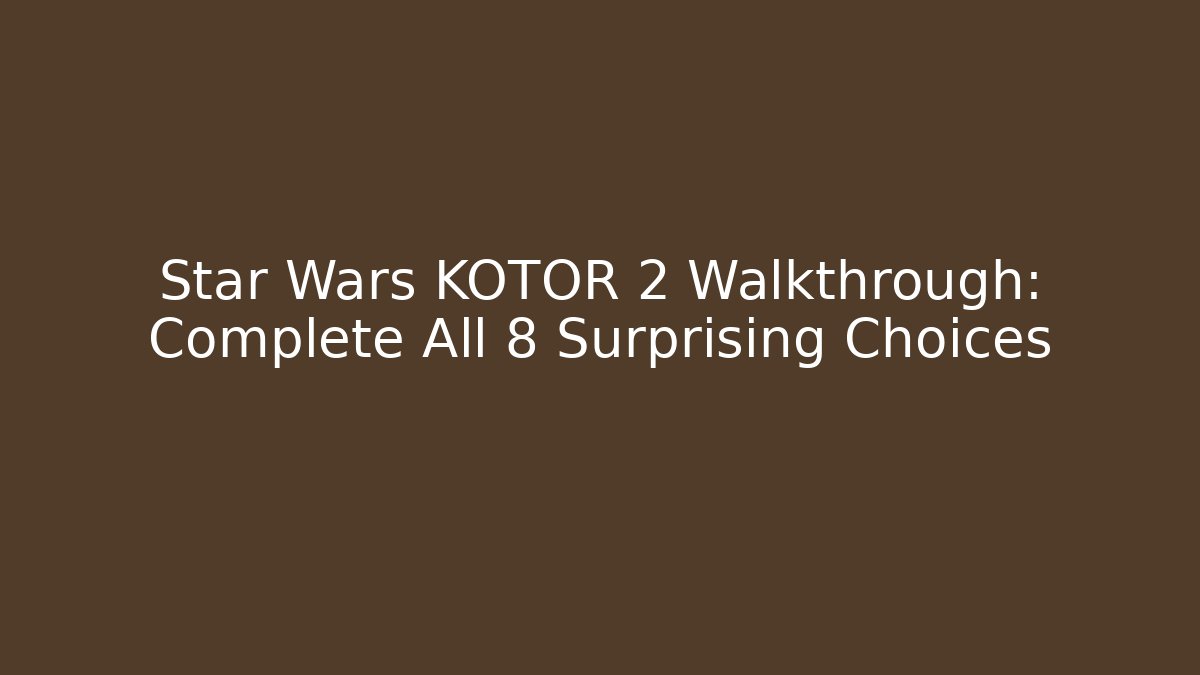 Star Wars KOTOR 2 Walkthrough: Complete All 8 Surprising Choices