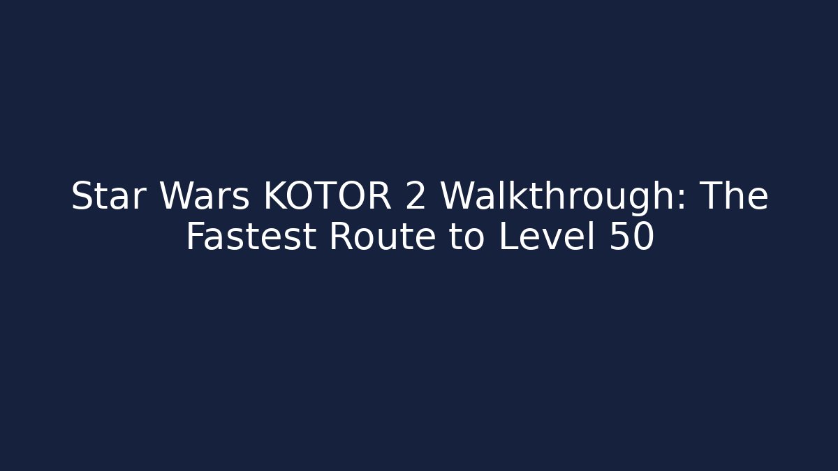 Star Wars KOTOR 2 Walkthrough: The Fastest Route to Level 50