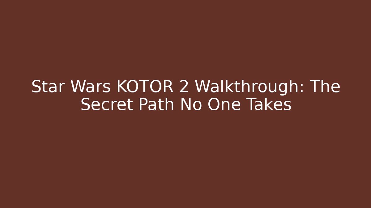 Star Wars KOTOR 2 Walkthrough: The Secret Path No One Takes