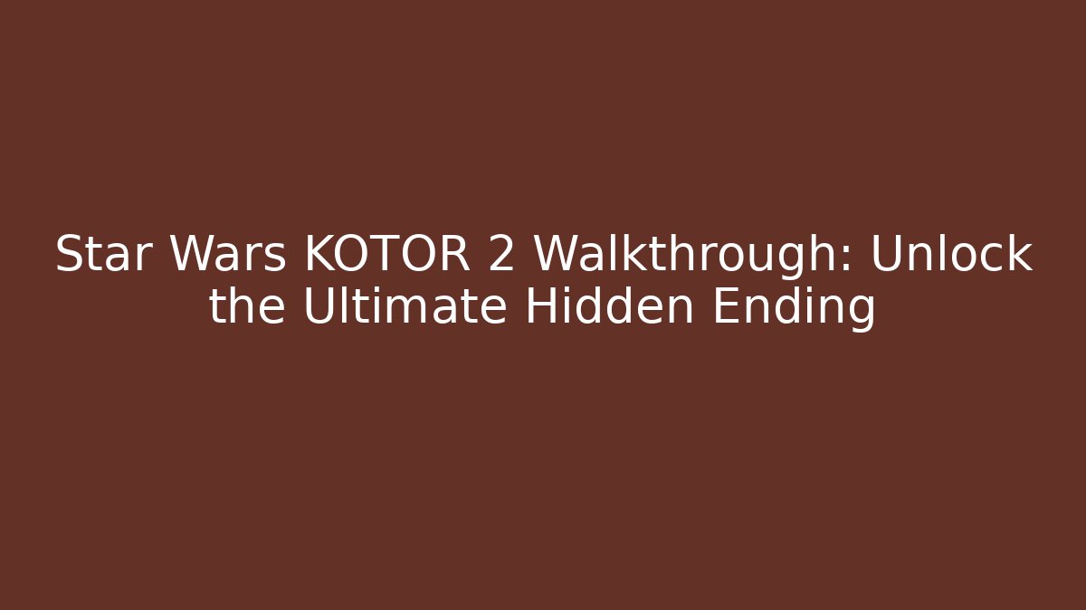 Star Wars KOTOR 2 Walkthrough: Unlock the Ultimate Hidden Ending