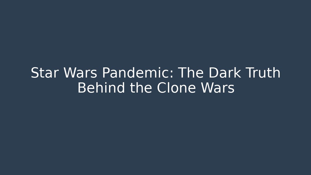 Star Wars Pandemic: The Dark Truth Behind the Clone Wars