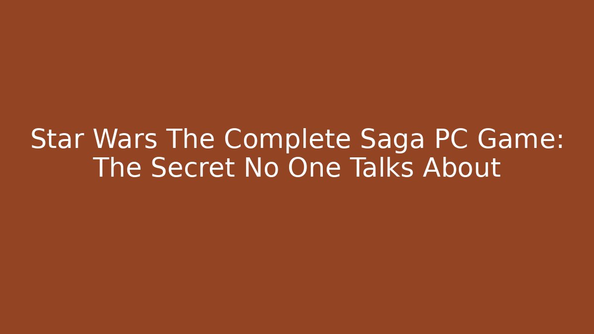 Star Wars The Complete Saga PC Game: The Secret No One Talks About