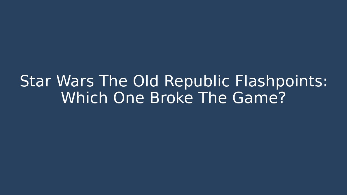 Star Wars The Old Republic Flashpoints: Which One Broke The Game?