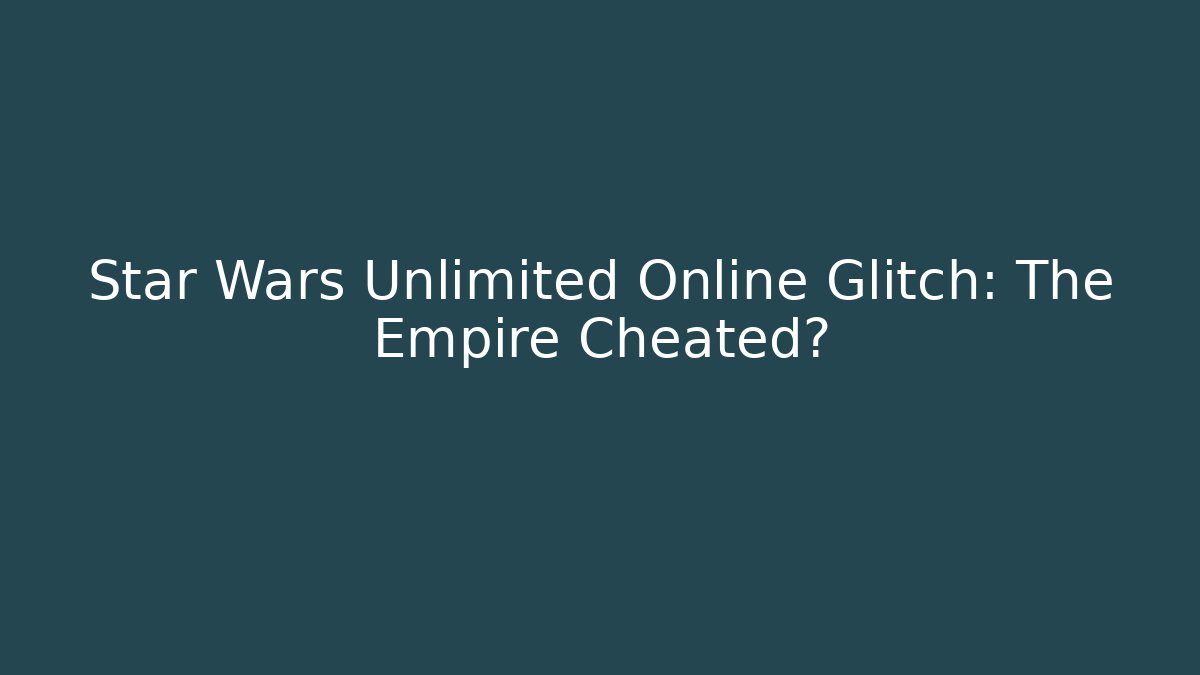 Star Wars Unlimited Online Glitch: The Empire Cheated?