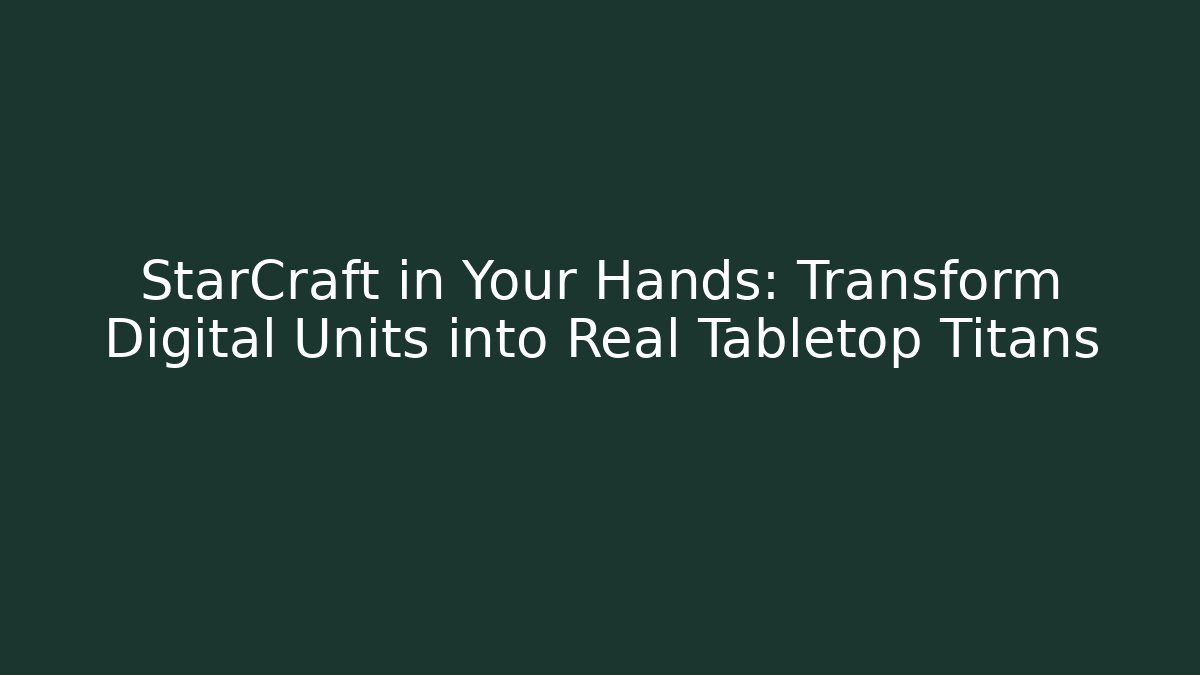 StarCraft in Your Hands: Transform Digital Units into Real Tabletop Titans
