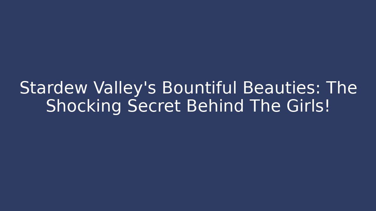 Stardew Valley's Bountiful Beauties: The Shocking Secret Behind The Girls!