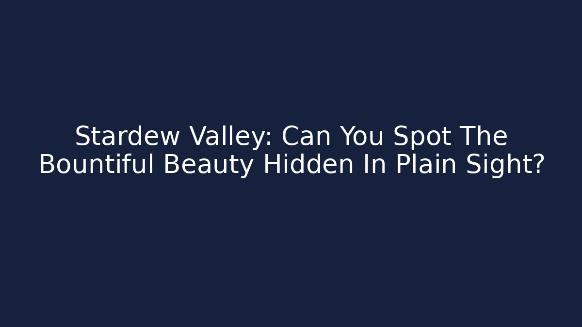 Stardew Valley: Can You Spot The Bountiful Beauty Hidden In Plain Sight?