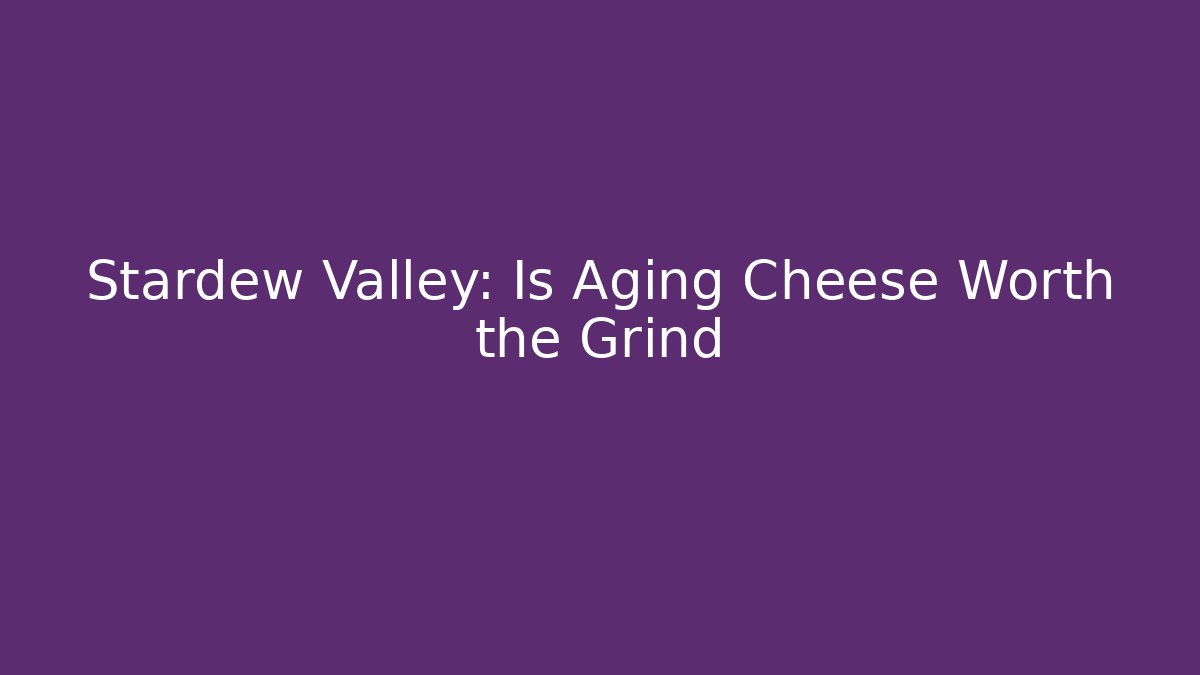 Stardew Valley: Is Aging Cheese Worth the Grind - Sports History Weekly