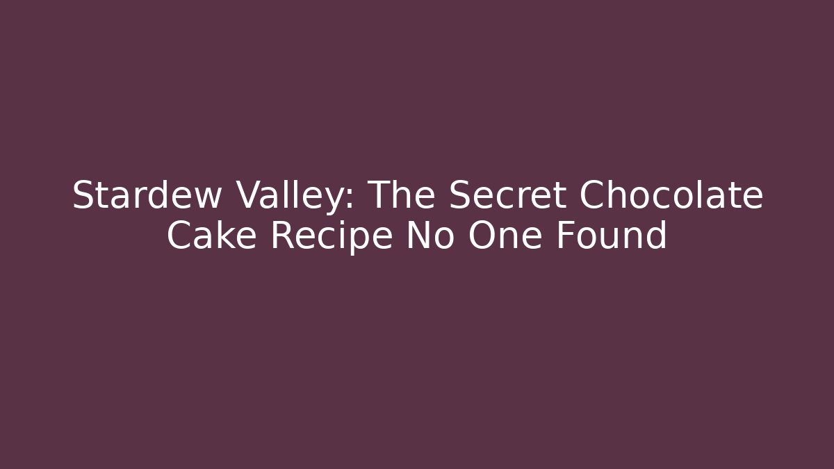 Stardew Valley: The Secret Chocolate Cake Recipe No One Found - Sports History Weekly