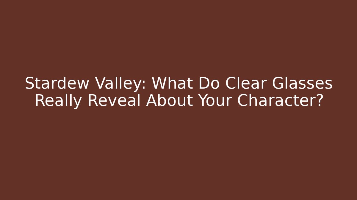 Stardew Valley: What Do Clear Glasses Really Reveal About Your Character? - Sports History Weekly