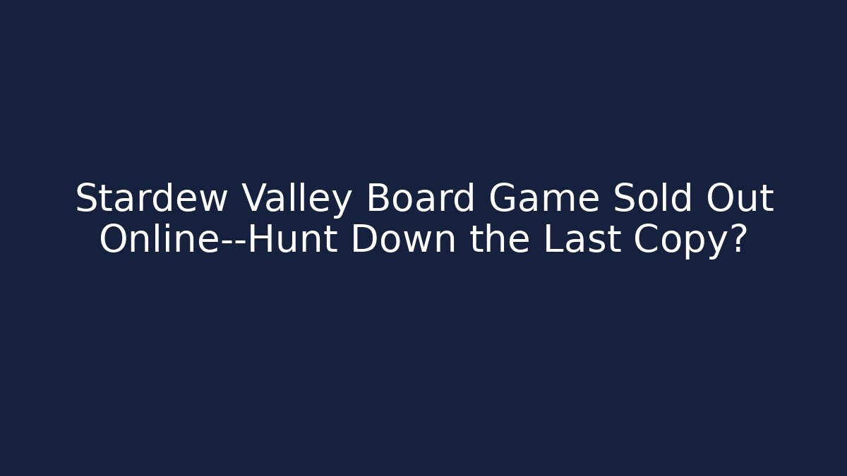 Stardew Valley Board Game Sold Out Online—Hunt Down the Last Copy?