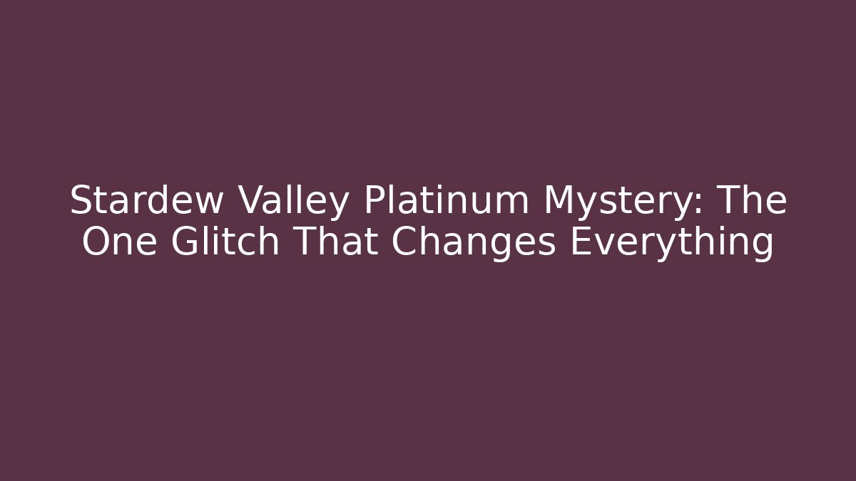 Stardew Valley Platinum Mystery: The One Glitch That Changes Everything - Sports History Weekly