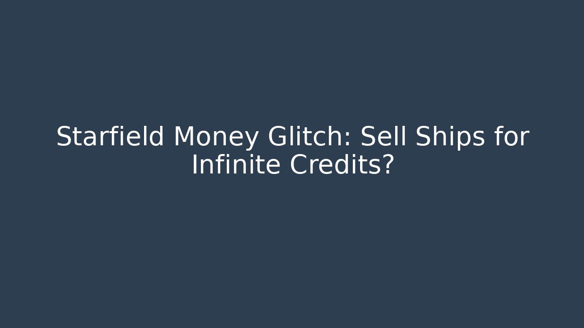 Starfield Money Glitch: Sell Ships for Infinite Credits?