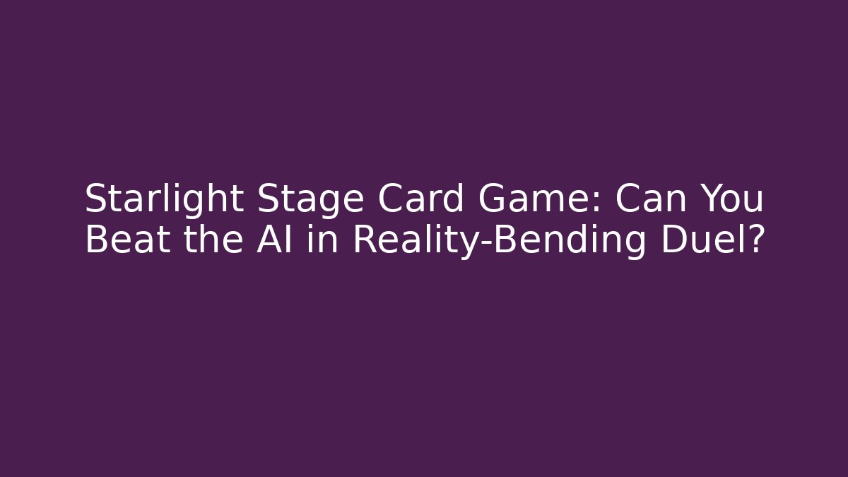 Starlight Stage Card Game: Can You Beat the AI in Reality-Bending Duel?
