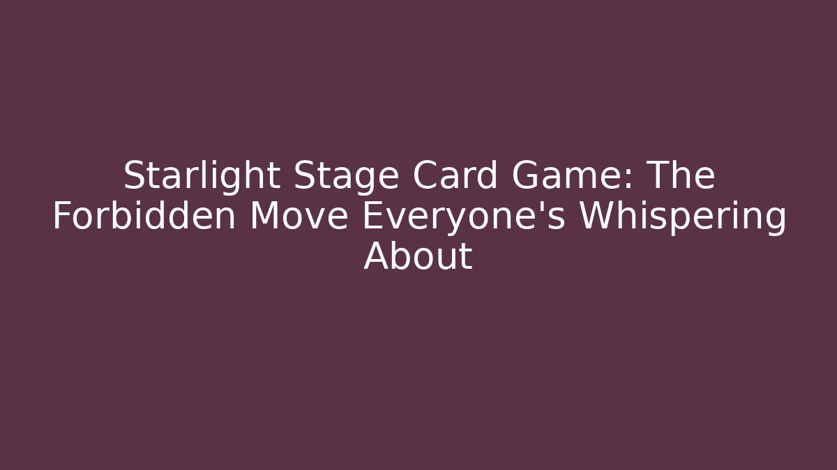 Starlight Stage Card Game: The Forbidden Move Everyone's Whispering About