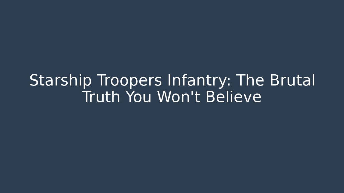 Starship Troopers Infantry: The Brutal Truth You Won't Believe