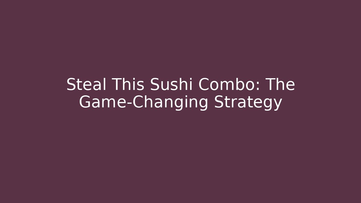 Steal This Sushi Combo: The Game-Changing Strategy