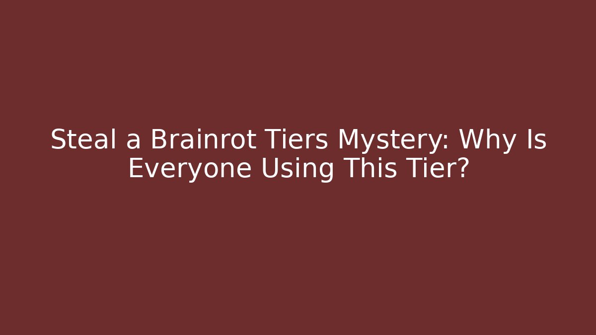 Steal a Brainrot Tiers Mystery: Why Is Everyone Using This Tier?