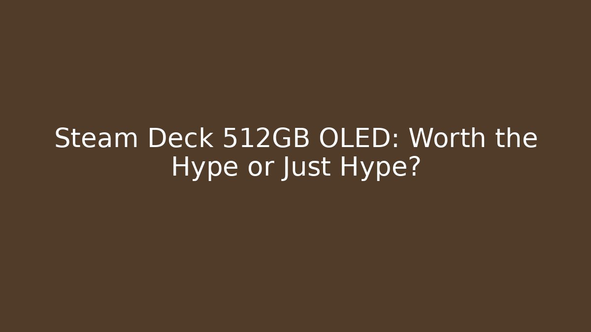 Steam Deck 512GB OLED: Worth the Hype or Just Hype?