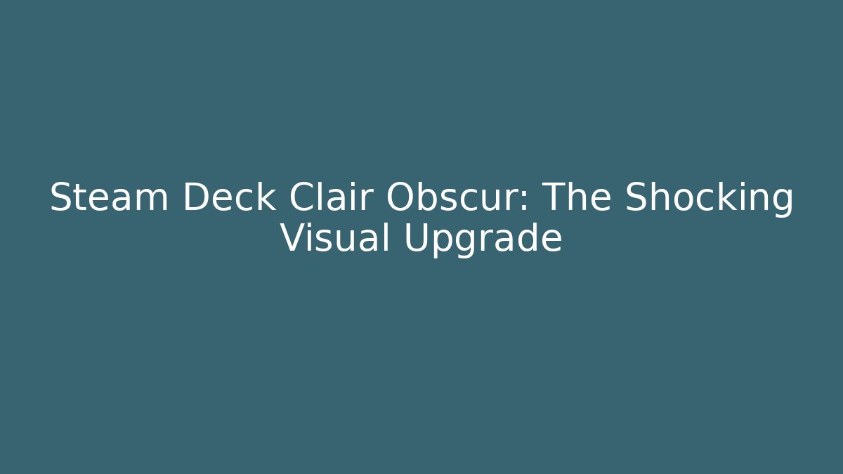 Steam Deck Clair Obscur: The Shocking Visual Upgrade