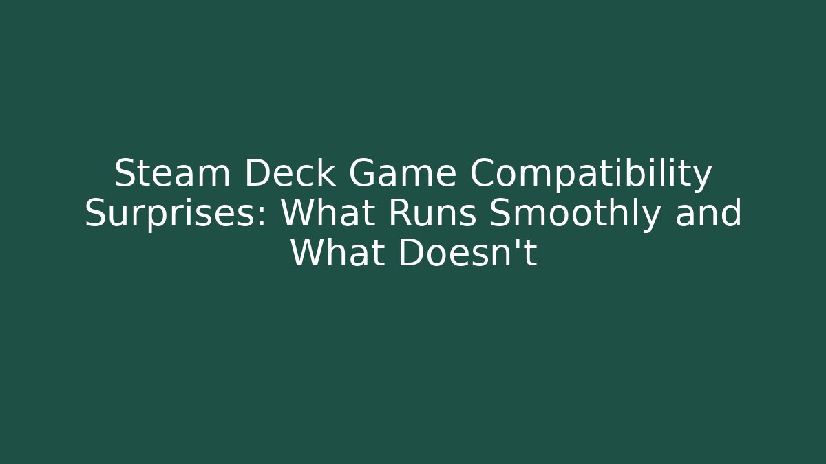 Steam Deck Game Compatibility Surprises: What Runs Smoothly and What Doesn’t