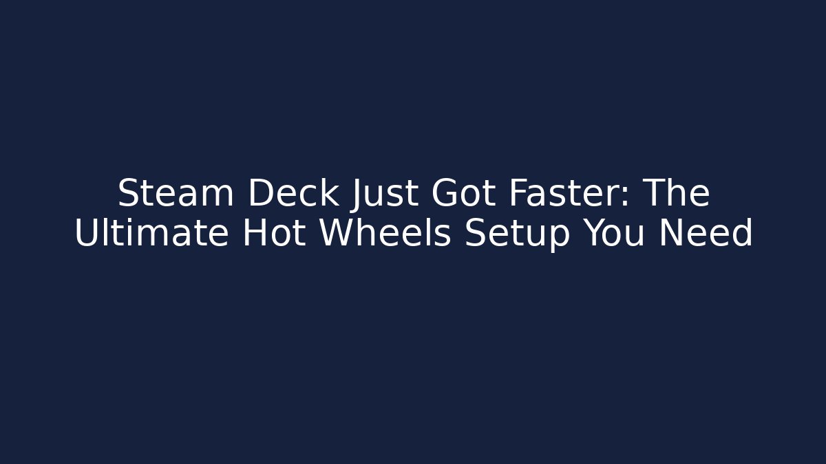 Steam Deck Just Got Faster: The Ultimate Hot Wheels Setup You Need