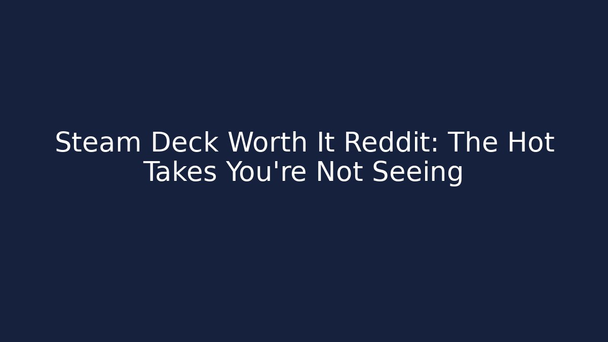 Steam Deck Worth It Reddit: The Hot Takes You’re Not Seeing