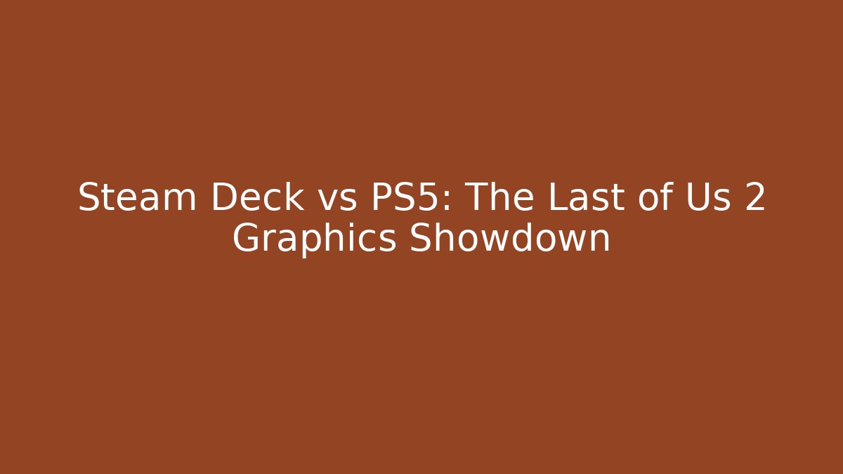 Steam Deck vs PS5: The Last of Us 2 Graphics Showdown