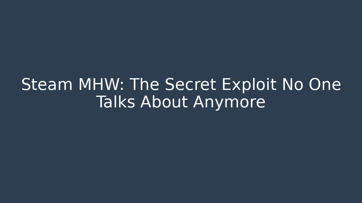 Steam MHW: The Secret Exploit No One Talks About Anymore