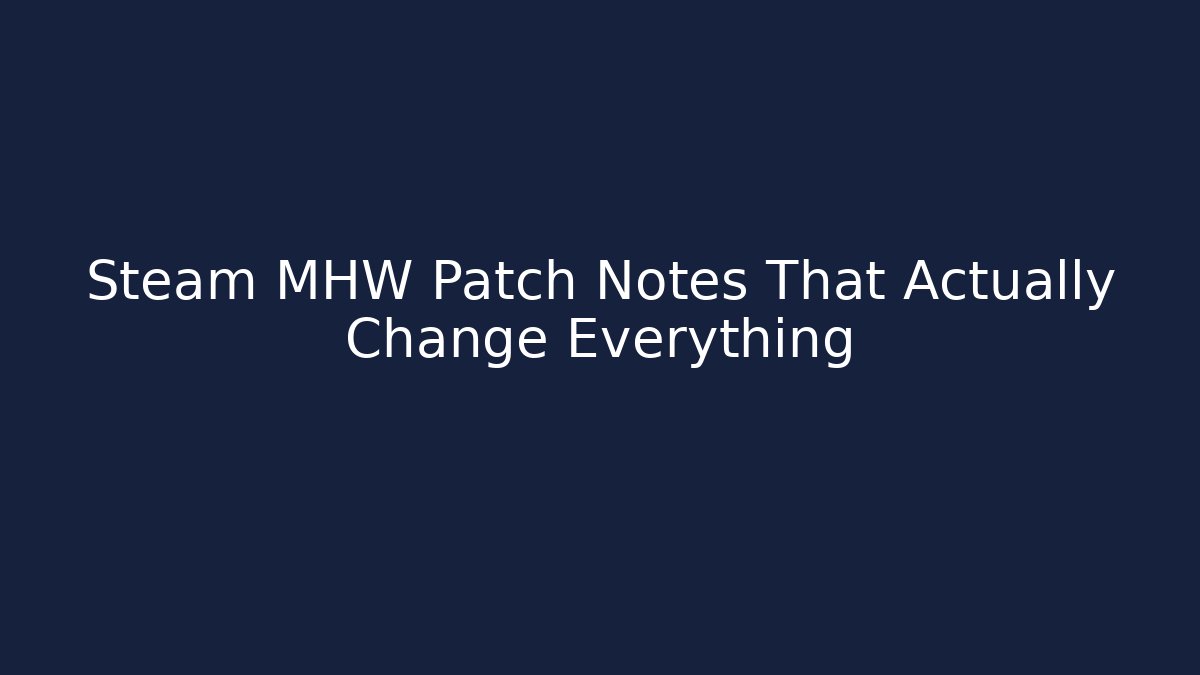 Steam MHW Patch Notes That Actually Change Everything